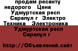 продам ресанту недорого › Цена ­ 1 000 - Удмуртская респ., Сарапул г. Электро-Техника » Электроника   . Удмуртская респ.,Сарапул г.